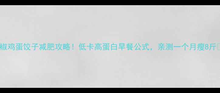 图片 辣椒鸡蛋饺子减肥攻略！低卡高蛋白早餐公式，亲测一个月瘦8斤🔥1