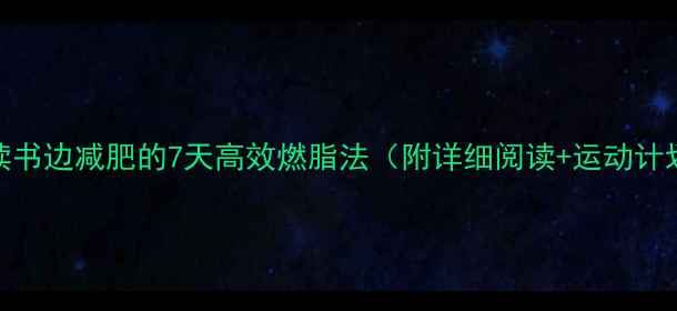 图片 边读书边减肥的7天高效燃脂法（附详细阅读+运动计划）