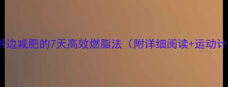 图片 边读书边减肥的7天高效燃脂法（附详细阅读+运动计划）1