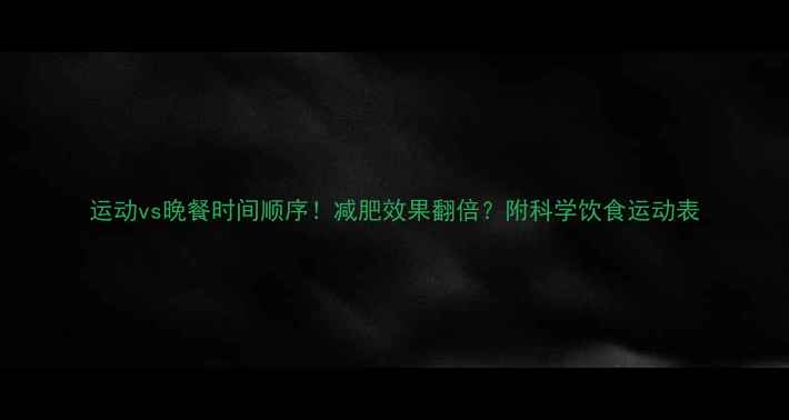 图片 运动vs晚餐时间顺序！减肥效果翻倍？附科学饮食运动表