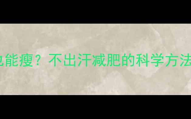 图片 运动不出汗也能瘦？不出汗减肥的科学方法与运动方案2