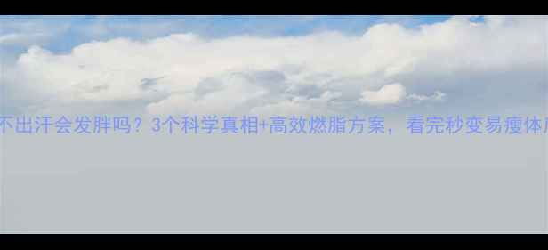 图片 运动不出汗会发胖吗？3个科学真相+高效燃脂方案，看完秒变易瘦体质！2