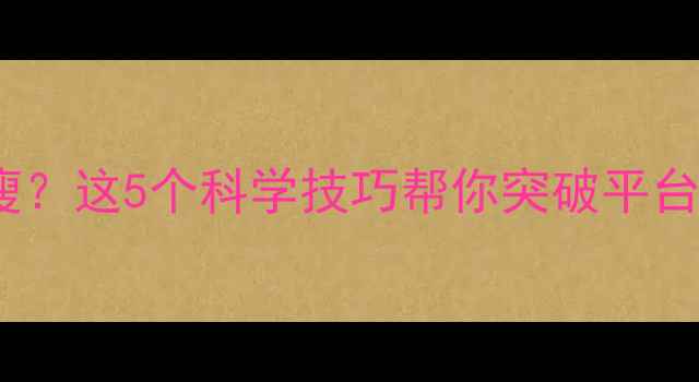 图片 运动两个月没瘦？这5个科学技巧帮你突破平台期，快速燃脂2