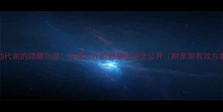 图片 运动代谢的隐藏功能！月瘦10斤的燃脂密码全公开（附亲测有效方案）