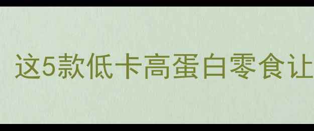 图片 运动会期间减肥必吃！这5款低卡高蛋白零食让你运动不饿肚还能瘦2