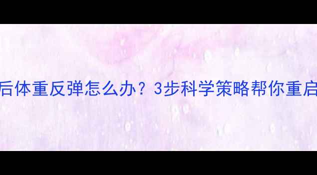 图片 运动停止后体重反弹怎么办？3步科学策略帮你重启减肥计划