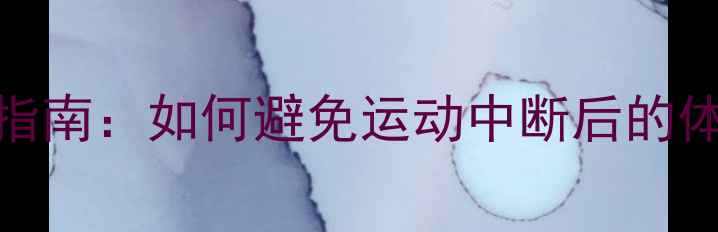 图片 运动停止后发胖？科学应对指南：如何避免运动中断后的体重反弹（附运动恢复方案）