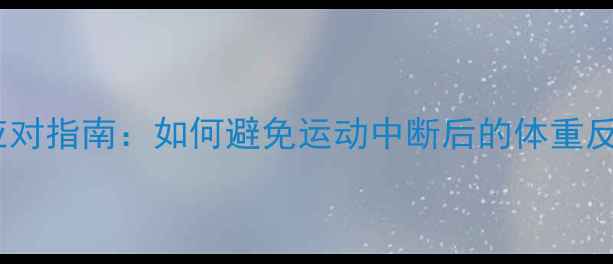 图片 运动停止后发胖？科学应对指南：如何避免运动中断后的体重反弹（附运动恢复方案）1