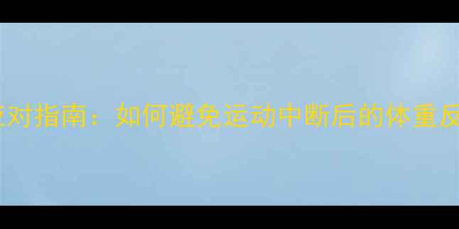 图片 运动停止后发胖？科学应对指南：如何避免运动中断后的体重反弹（附运动恢复方案）2
