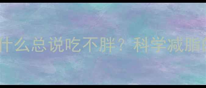 图片 运动健身的人为什么总说吃不胖？科学减脂的三大核心原则2
