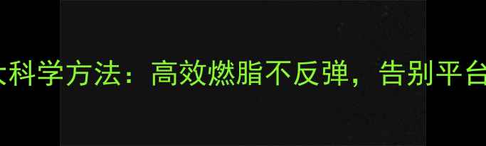 图片 运动减肥5大科学方法：高效燃脂不反弹，告别平台期反弹难题