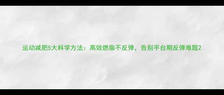 图片 运动减肥5大科学方法：高效燃脂不反弹，告别平台期反弹难题2