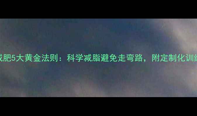 图片 运动减肥5大黄金法则：科学减脂避免走弯路，附定制化训练方案