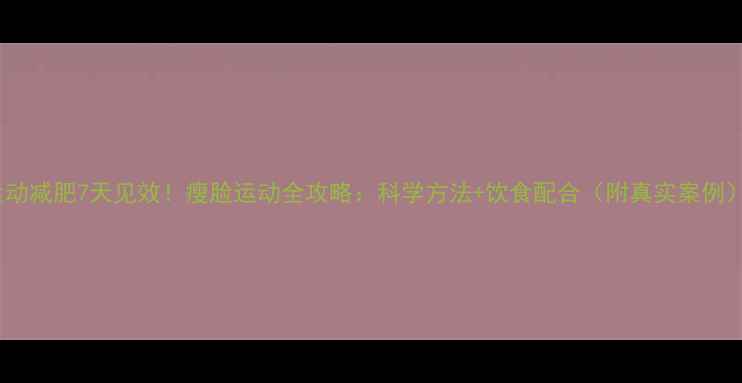 图片 运动减肥7天见效！瘦脸运动全攻略：科学方法+饮食配合（附真实案例）1