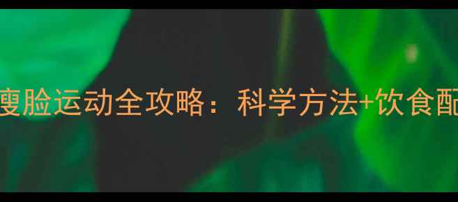 图片 运动减肥7天见效！瘦脸运动全攻略：科学方法+饮食配合（附真实案例）2