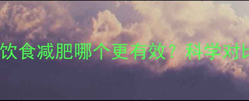 图片 运动减肥VS饮食减肥哪个更有效？科学对比与最优解1