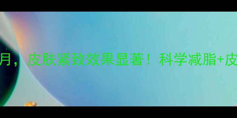 图片 运动减肥三个月，皮肤紧致效果显著！科学减脂+皮肤修复全攻略