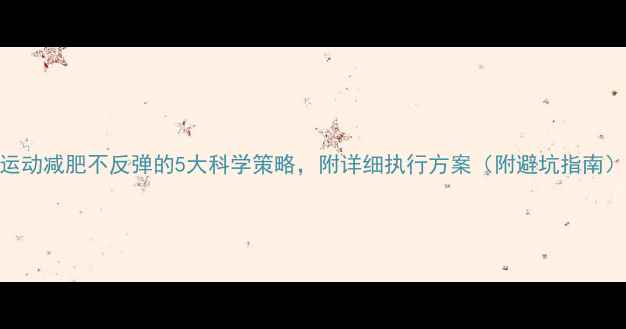 图片 运动减肥不反弹的5大科学策略，附详细执行方案（附避坑指南）