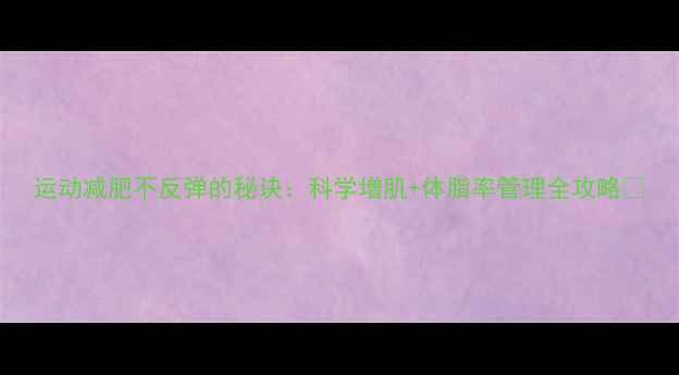 图片 运动减肥不反弹的秘诀：科学增肌+体脂率管理全攻略✨
