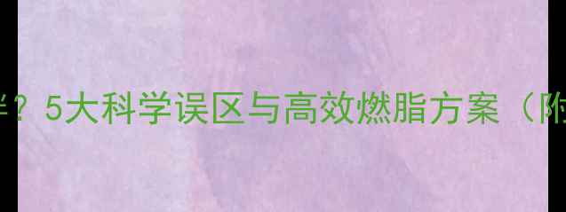 图片 运动减肥不瘦反胖？5大科学误区与高效燃脂方案（附最新研究数据）1
