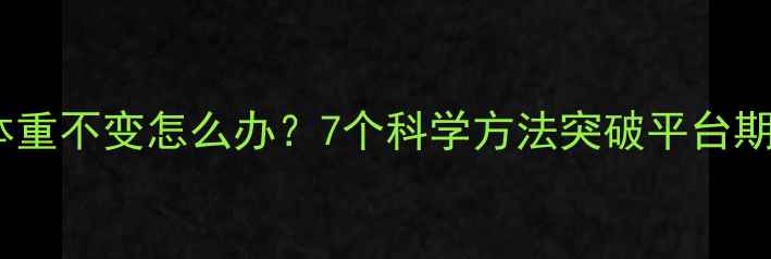 图片 运动减肥体重不变怎么办？7个科学方法突破平台期高效燃脂2