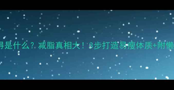 图片 运动减肥减得是什么？减脂真相大！3步打造易瘦体质+附懒人跟练计划2