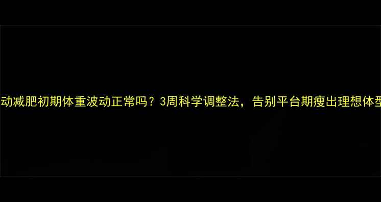 图片 运动减肥初期体重波动正常吗？3周科学调整法，告别平台期瘦出理想体型1