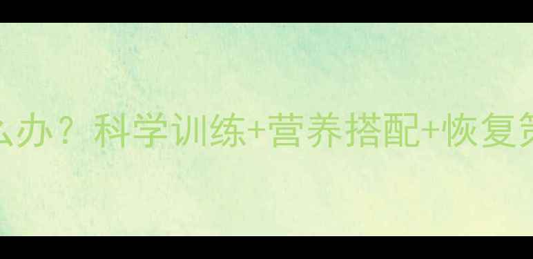 图片 运动减肥后浑身无力怎么办？科学训练+营养搭配+恢复策略，轻松瘦出健康体态