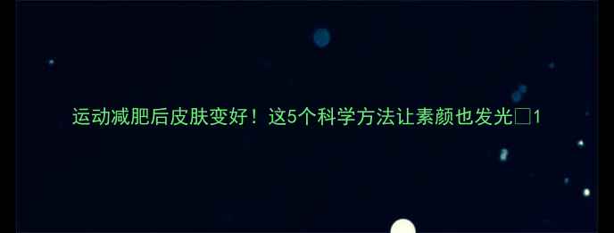图片 运动减肥后皮肤变好！这5个科学方法让素颜也发光✨1
