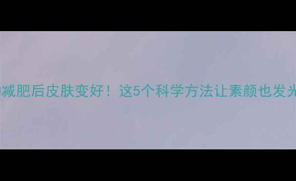 图片 运动减肥后皮肤变好！这5个科学方法让素颜也发光✨2