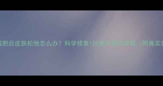 图片 运动减肥后皮肤松弛怎么办？科学修复+抗衰护理全攻略（附真实案例）