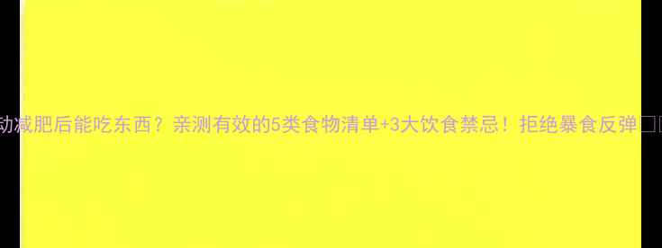 图片 运动减肥后能吃东西？亲测有效的5类食物清单+3大饮食禁忌！拒绝暴食反弹🍔🥗2