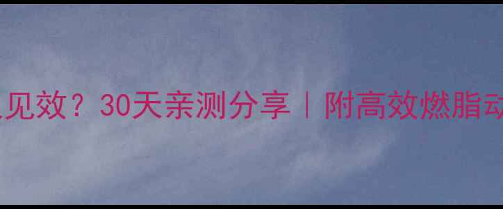 图片 运动减肥多久见效？30天亲测分享｜附高效燃脂动作+饮食方案