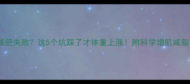 图片 运动减肥失败？这5个坑踩了才体重上涨！附科学增肌减脂方案2