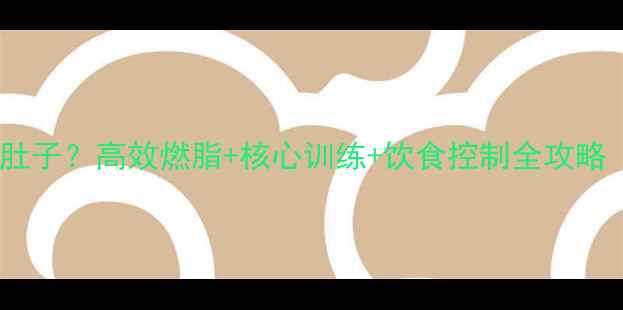 图片 运动减肥如何瘦肚子？高效燃脂+核心训练+饮食控制全攻略（附动作图解）2