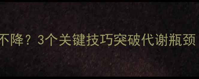 图片 运动减肥平台期体重不降？3个关键技巧突破代谢瓶颈（附科学饮食方案）1