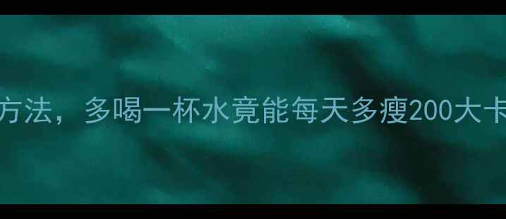 图片 运动减肥必看！科学饮水方法，多喝一杯水竟能每天多瘦200大卡？喝水与燃脂的隐藏关系