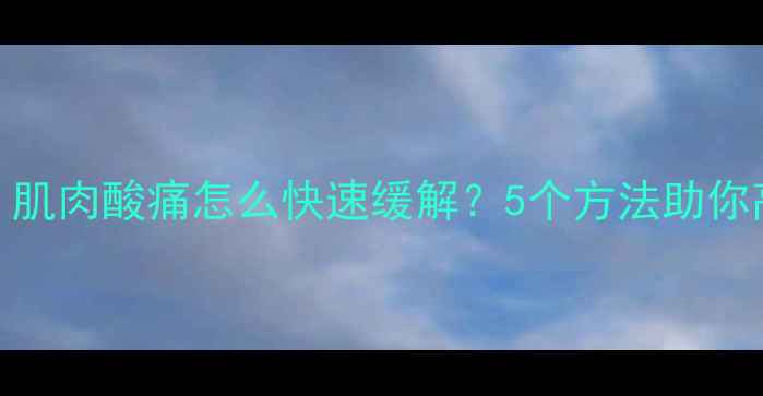图片 运动减肥必看！肌肉酸痛怎么快速缓解？5个方法助你高效减脂不受伤