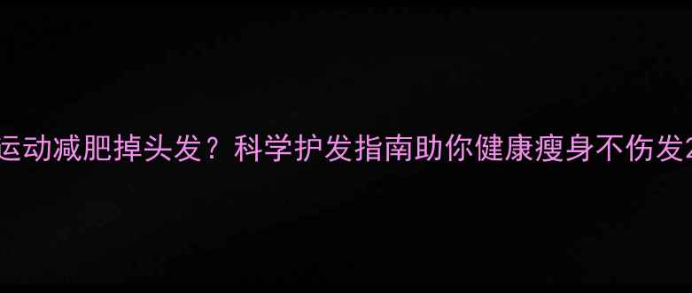 图片 运动减肥掉头发？科学护发指南助你健康瘦身不伤发2