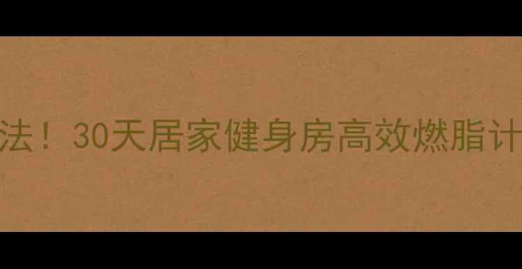 图片 运动减肥掉秤最快方法！30天居家健身房高效燃脂计划（附食谱+动作）1