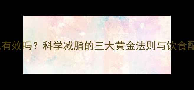 图片 运动减肥有效吗？科学减脂的三大黄金法则与饮食配合策略1