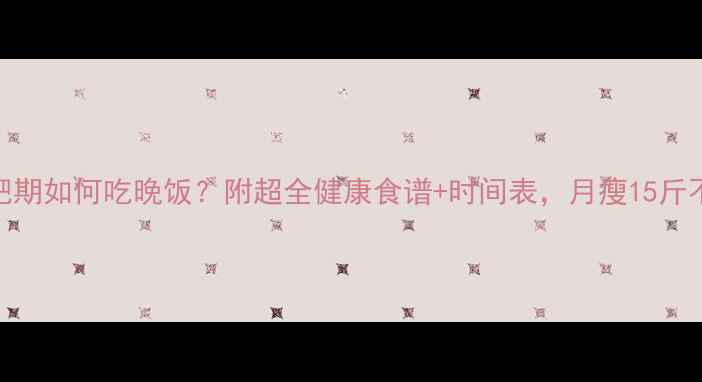 图片 运动减肥期如何吃晚饭？附超全健康食谱+时间表，月瘦15斤不是梦！