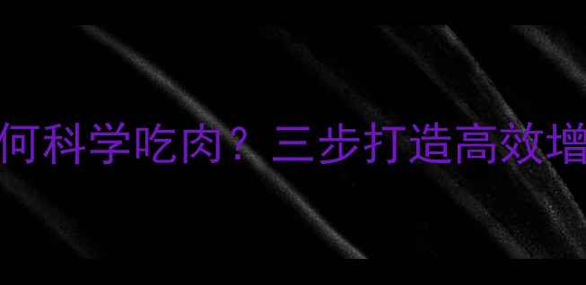 图片 运动减肥期间如何科学吃肉？三步打造高效增肌减脂饮食方案