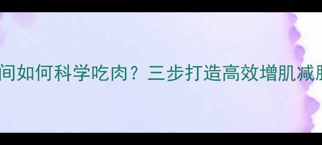 图片 运动减肥期间如何科学吃肉？三步打造高效增肌减脂饮食方案1