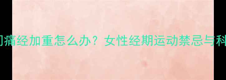图片 运动减肥期间痛经加重怎么办？女性经期运动禁忌与科学减脂指南1