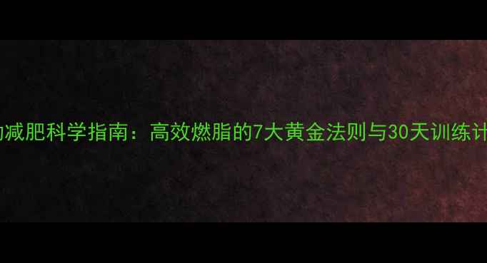 图片 运动减肥科学指南：高效燃脂的7大黄金法则与30天训练计划2