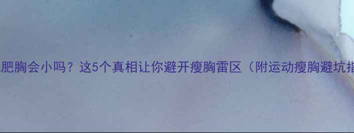 图片 运动减肥胸会小吗？这5个真相让你避开瘦胸雷区（附运动瘦胸避坑指南）1