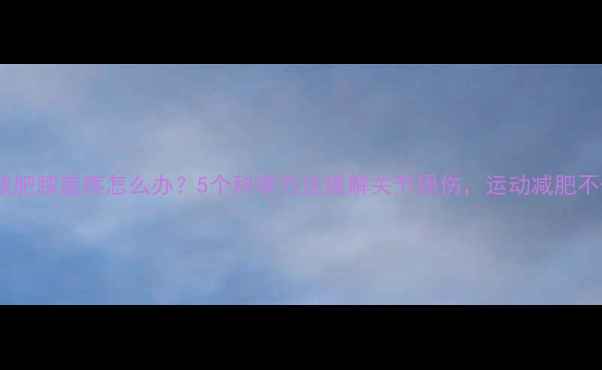 图片 运动减肥膝盖疼怎么办？5个科学方法缓解关节损伤，运动减肥不伤膝1