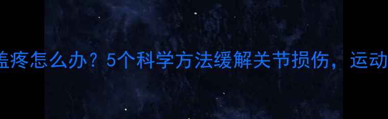 图片 运动减肥膝盖疼怎么办？5个科学方法缓解关节损伤，运动减肥不伤膝2