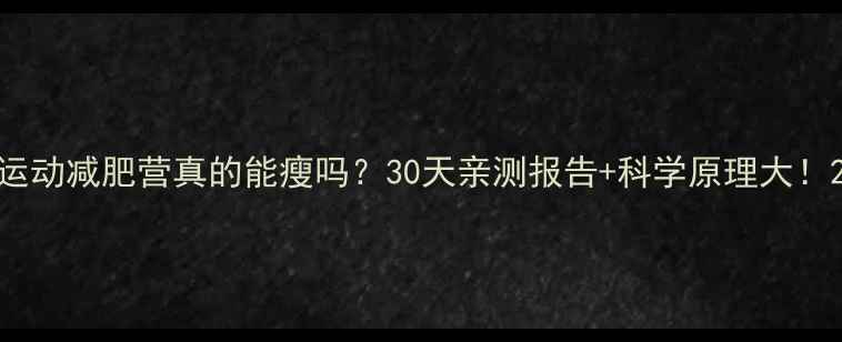 图片 运动减肥营真的能瘦吗？30天亲测报告+科学原理大！2